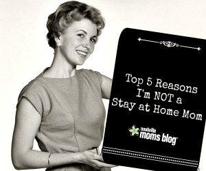 Top 5 Reasons Not Stay at Home Mom NashvilleMomsBlog