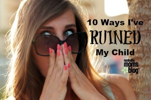 10 Ways Ruined My Child NashvilleMomsBlog