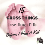 15 Gross Things I Never Thought I’d Do Before I Had a Kid