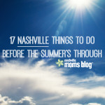 17 Nashville Things To Do Before the Summer’s Through!