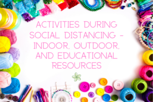 Activities During Social Distancing – Indoor, Outdoor, and Educational Resources (1)
